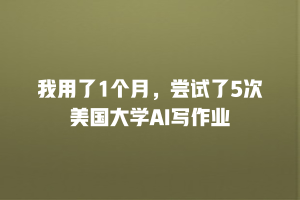 我用了1个月，尝试了5次美国大学AI写作业