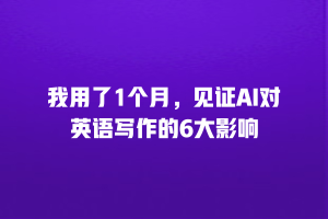 我用了1个月，见证AI对英语写作的6大影响