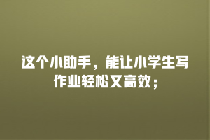 这个小助手，能让小学生写作业轻松又高效；