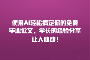 使用AI轻松搞定你的免费毕业论文，学长的经验分享让人心动！