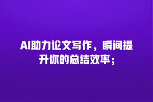 AI助力论文写作，瞬间提升你的总结效率；
