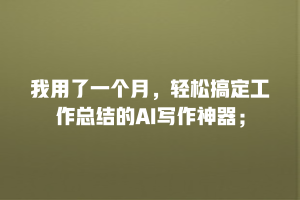 我用了一个月，轻松搞定工作总结的AI写作神器；