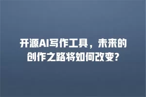 开源AI写作工具，未来的创作之路将如何改变?