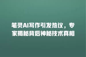 笔灵AI写作引发热议，专家揭秘背后神秘技术真相