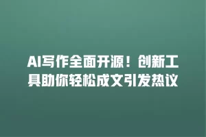 AI写作全面开源！创新工具助你轻松成文引发热议