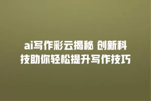 ai写作彩云揭秘 创新科技助你轻松提升写作技巧