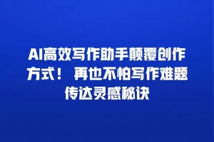 AI高效写作助手颠覆创作方式！ 再也不怕写作难题传达灵感秘诀