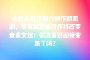 小彩AI写作助力创作新风潮，专家称智能写作将改变未来文坛：你准备好迎接变革了吗？