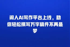 闲人AI写作平台上线，助你轻松撰写万字稿件不再是梦