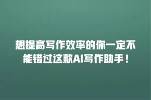 想提高写作效率的你一定不能错过这款AI写作助手！