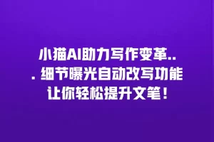 小猫AI助力写作变革… 细节曝光自动改写功能让你轻松提升文笔！