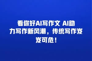 看你好AI写作文 AI助力写作新风潮，传统写作岌岌可危！