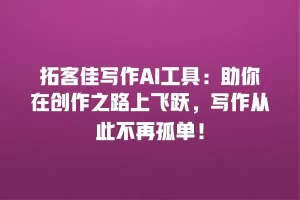 拓客佳写作AI工具：助你在创作之路上飞跃，写作从此不再孤单！
