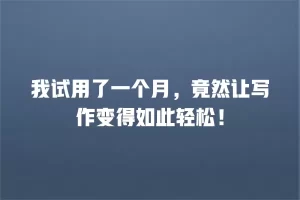 我试用了一个月，竟然让写作变得如此轻松！