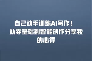 自己动手训练AI写作！ 从零基础到智能创作分享我的心得