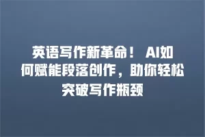 英语写作新革命！ AI如何赋能段落创作，助你轻松突破写作瓶颈