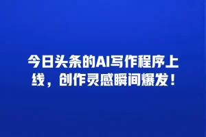 今日头条的AI写作程序上线，创作灵感瞬间爆发！