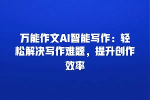万能作文AI智能写作：轻松解决写作难题，提升创作效率