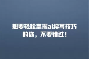 想要轻松掌握ai续写技巧的你，不要错过！