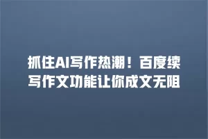 抓住AI写作热潮！百度续写作文功能让你成文无阻