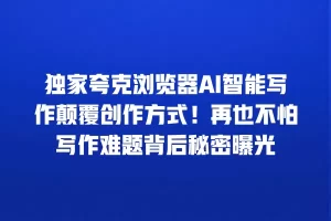 独家夸克浏览器AI智能写作颠覆创作方式！再也不怕写作难题背后秘密曝光