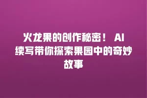 火龙果的创作秘密！ AI续写带你探索果园中的奇妙故事