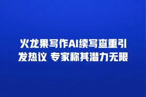 火龙果写作AI续写查重引发热议 专家称其潜力无限