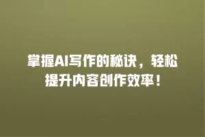掌握AI写作的秘诀，轻松提升内容创作效率！