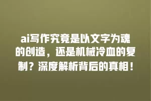 ai写作究竟是以文字为魂的创造，还是机械冷血的复制？深度解析背后的真相！