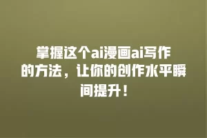 掌握这个ai漫画ai写作的方法，让你的创作水平瞬间提升！