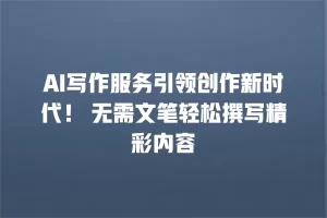 AI写作服务引领创作新时代！ 无需文笔轻松撰写精彩内容