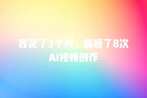 我花了3个月，搞砸了8次AI视频创作