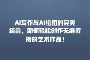 AI写作与AI绘图的完美结合，助你轻松创作无缝衔接的艺术作品！