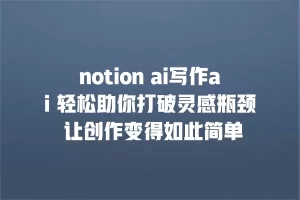 notion ai写作ai 轻松助你打破灵感瓶颈 让创作变得如此简单