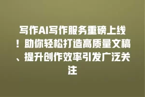写作AI写作服务重磅上线！助你轻松打造高质量文稿、提升创作效率引发广泛关注