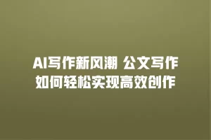 AI写作新风潮 公文写作如何轻松实现高效创作