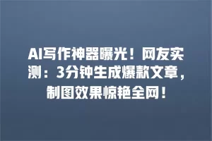 AI写作神器曝光！网友实测：3分钟生成爆款文章，制图效果惊艳全网！