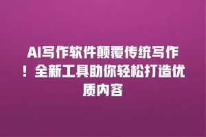 AI写作软件颠覆传统写作！全新工具助你轻松打造优质内容