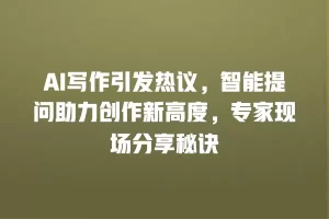 AI写作引发热议，智能提问助力创作新高度，专家现场分享秘诀
