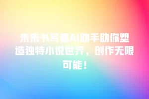 未来书写者AI助手助你塑造独特小说世界，创作无限可能！