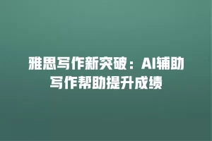 雅思写作新突破：AI辅助写作帮助提升成绩