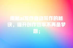 揭秘ai写作自动写作的秘诀，提升创作效率不再是梦想；