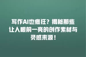 写作AI也疯狂？揭秘那些让人眼前一亮的创作素材与灵感来源！