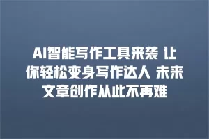 AI智能写作工具来袭 让你轻松变身写作达人 未来文章创作从此不再难