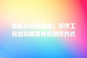 智能AI豆包发威！写作工具如何颠覆传统创作方式