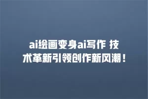 ai绘画变身ai写作 技术革新引领创作新风潮！