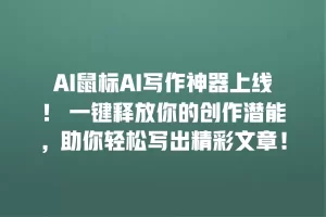 AI鼠标AI写作神器上线！ 一键释放你的创作潜能，助你轻松写出精彩文章！