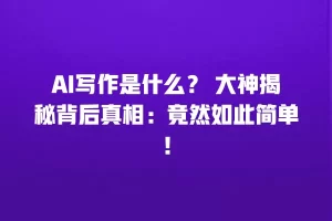 AI写作是什么？ 大神揭秘背后真相：竟然如此简单！