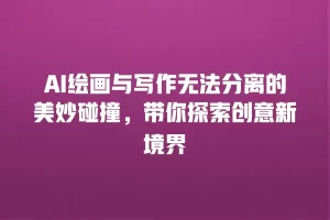 AI绘画与写作无法分离的美妙碰撞，带你探索创意新境界