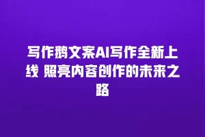 写作鹅文案AI写作全新上线 照亮内容创作的未来之路